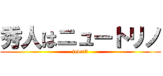 秀人はニュートリノ (level5)