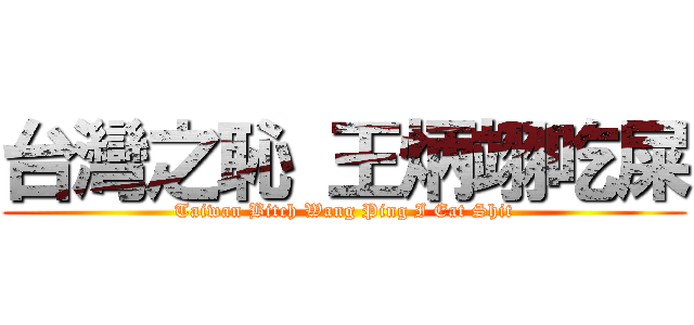台灣之恥 王炳翊吃屎 (Taiwan Bitch Wang Ping I Eat Shit)