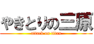 やきとりの三原 (attack on titan)