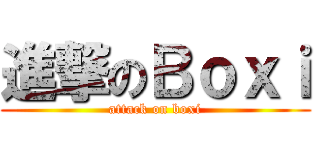 進撃のＢｏｘｉ (attack on boxi)
