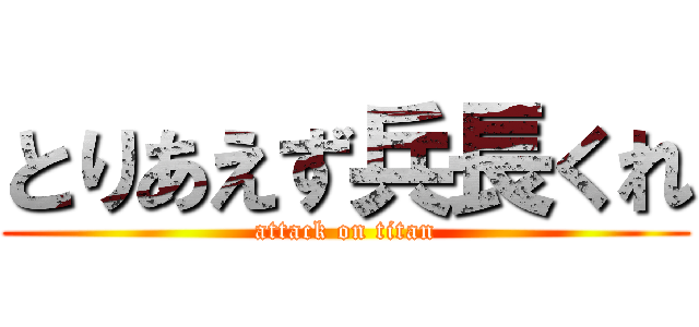 とりあえず兵長くれ (attack on titan)