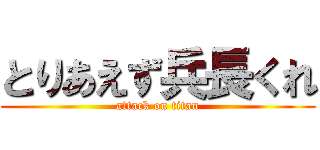 とりあえず兵長くれ (attack on titan)