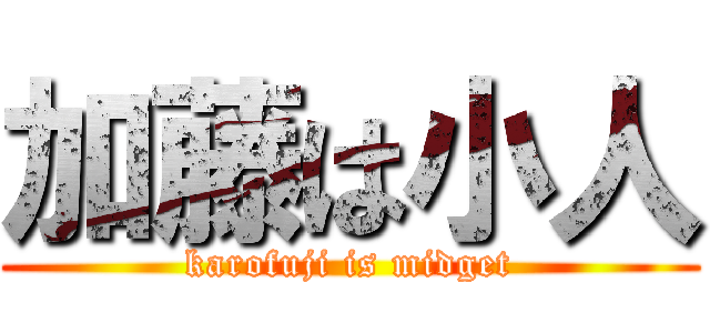 加藤は小人 (karofuji is midget)