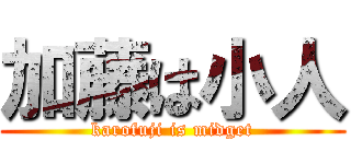 加藤は小人 (karofuji is midget)