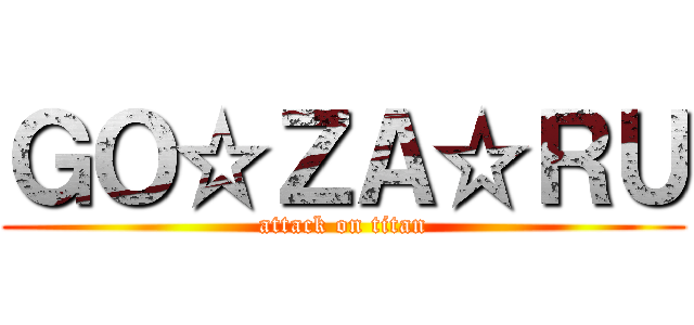 ＧＯ☆ＺＡ☆ＲＵ (attack on titan)