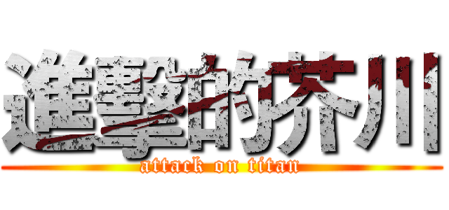 進擊的芥川 (attack on titan)