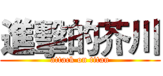 進擊的芥川 (attack on titan)