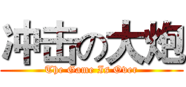 冲击の大炮 (The Game Is Over)