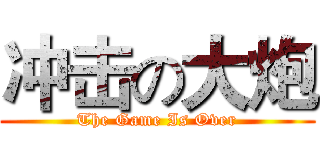 冲击の大炮 (The Game Is Over)
