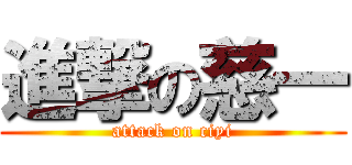 進撃の慈一 (attack on ciyi)
