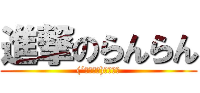 進撃のらんらん ((´・ω・｀)そんな～)