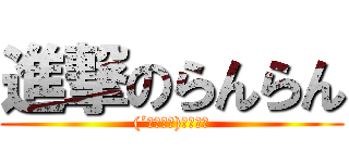 進撃のらんらん ((´・ω・｀)そんな～)