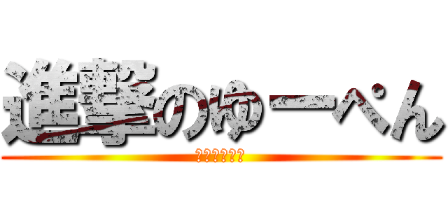 進撃のゆーぺん (牛丸ばかめ！)