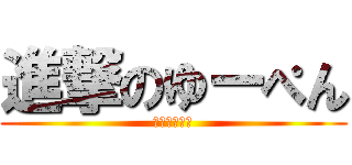 進撃のゆーぺん (牛丸ばかめ！)