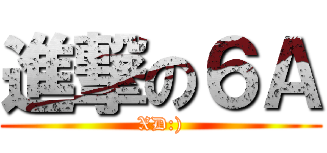 進撃の６Ａ (XD:))