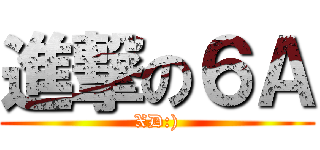 進撃の６Ａ (XD:))