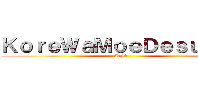 ＫｏｒｅＷａＭｏｅＤｅｓｕＫａ！ (Radio)