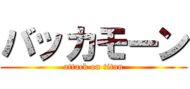 バッカモーン (attack on titan)