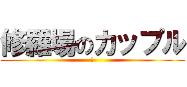 修羅場のカップル (あ)