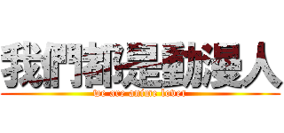 我們都是動漫人 (we are anime lover)