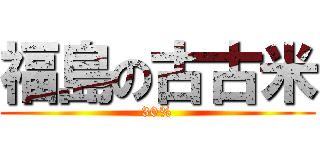 福島の古古米 (30%)