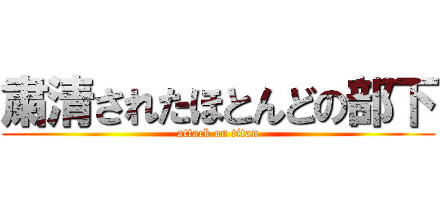 粛清されたほとんどの部下 (attack on titan)