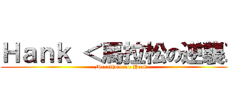 Ｈａｎｋ ＜馬拉松の逆襲＞ (Marathon for Hank)