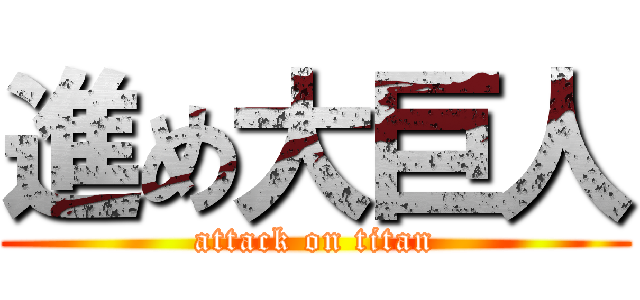 進め大巨人 (attack on titan)