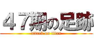 ４７期の足跡 (attack on titan)