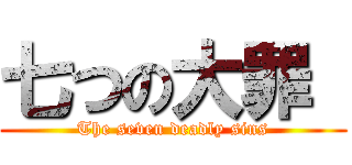 七つの大罪  (The seven deadly sins)