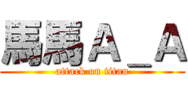 馬馬Ａ＿Ａ (attack on titan)