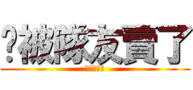 你被隊友賣了 (你一毛不值)