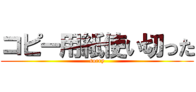 コピー用紙使い切った (sorry)