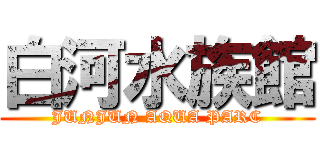 白河水族館 (JUNJUN AQUA PARC)