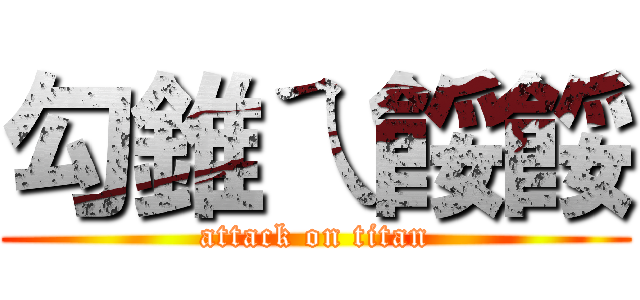 勾錐ㄟ餒餒 (attack on titan)