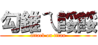 勾錐ㄟ餒餒 (attack on titan)