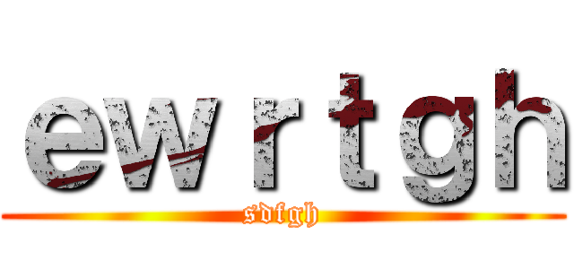 ｅｗｒｔｇｈ (sdfgh)