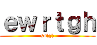 ｅｗｒｔｇｈ (sdfgh)