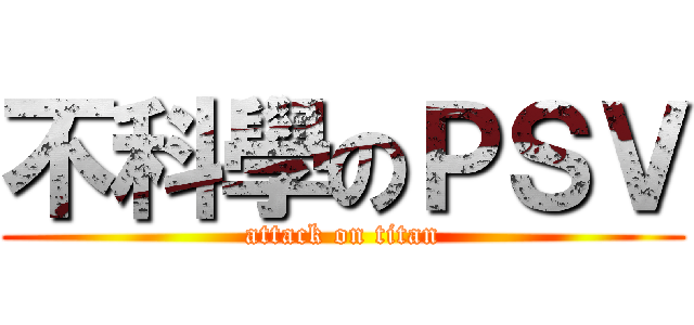 不科學のＰＳＶ (attack on titan)