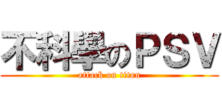 不科學のＰＳＶ (attack on titan)