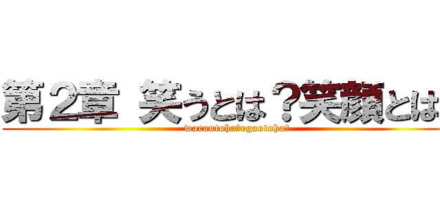 第２章 笑うとは？笑顔とは？ (warautoha?egaotoha?)