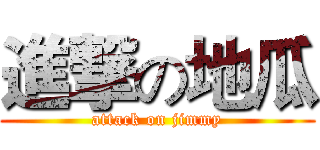 進撃の地瓜 (attack on jimmy)