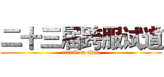 二十三届跨服试道 (attack on titan)