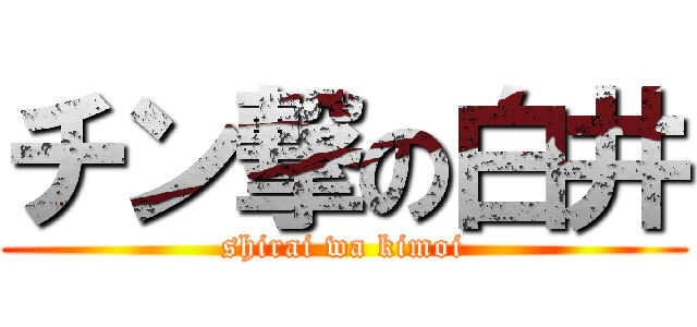 チン撃の白井 (shirai wa kimoi)