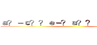 ａ？－ｃ？？ｅ－？ａ？？ａ？？ａ？？ ()