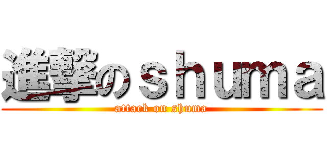 進撃のｓｈｕｍａ (attack on shuma)