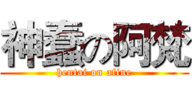 神蠢の阿梵 (hentai on afine)