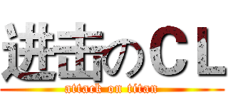 进击のＣＬ (attack on titan)