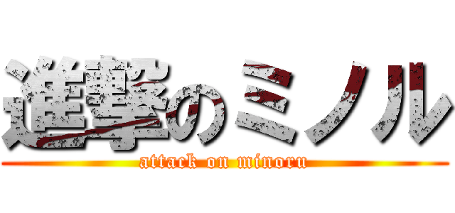 進撃のミノル (attack on minoru)