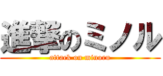 進撃のミノル (attack on minoru)